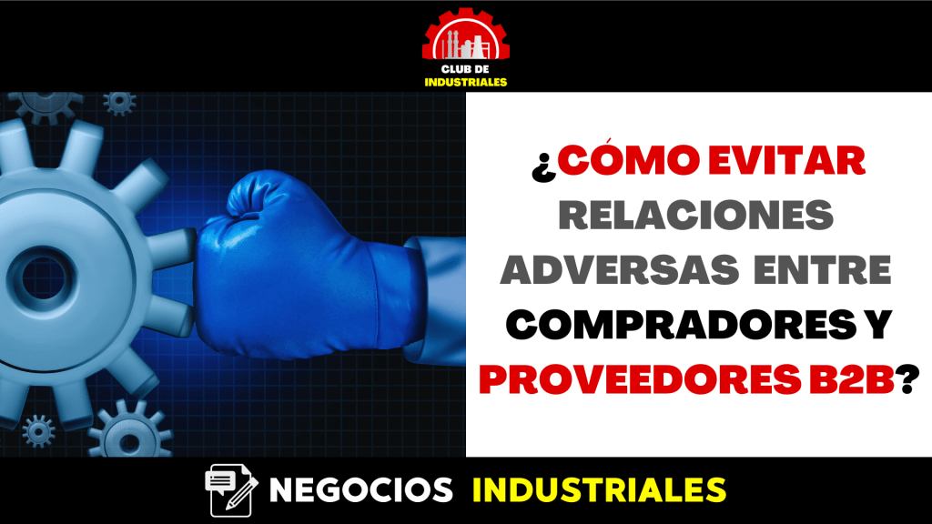 ¿Cómo Evitar Relaciones Adversas Entre Compradores y Proveedores&nbsp;Industriales?